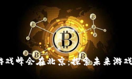 2023区块链游戏峰会在北京：探索未来游戏行业的新机遇