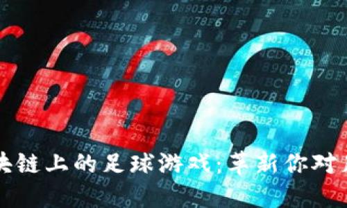 以太坊区块链上的足球游戏：革新你对足球的热爱