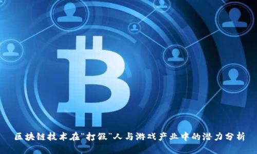 区块链技术在“打假”人与游戏产业中的潜力分析