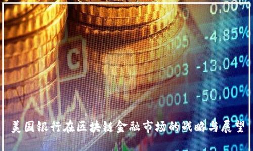美国银行在区块链金融市场的战略与展望