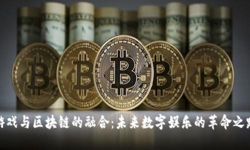 游戏与区块链的融合：未来数字娱乐的革命之路