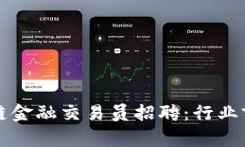全面解析区块链金融交易员招聘：行业前景与求职指南