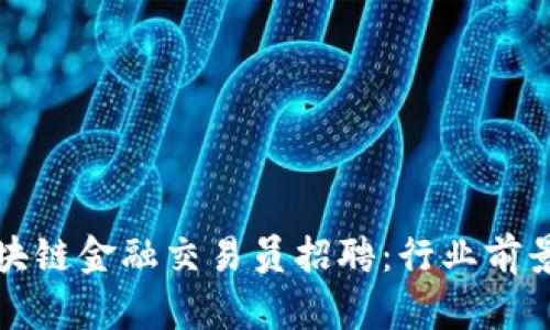 全面解析区块链金融交易员招聘：行业前景与求职指南