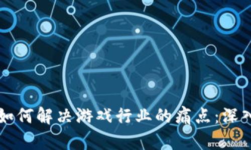 区块链技术如何解决游戏行业的痛点：深入探索与分析