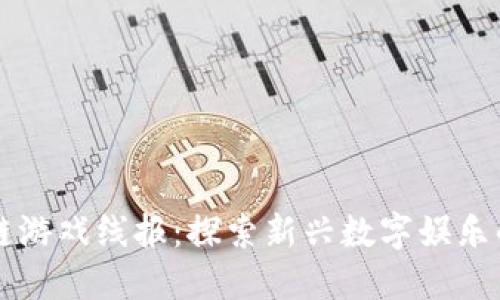区块链游戏线报：探索新兴数字娱乐的未来