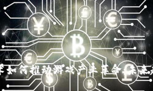 区块链技术如何推动游戏产业革命：未来趋势与挑战