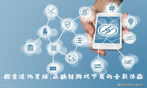 探索进化星球：区块链游戏下载的全新体验