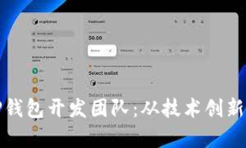 全面解析TP钱包开发团队：从技术创新到行业趋势