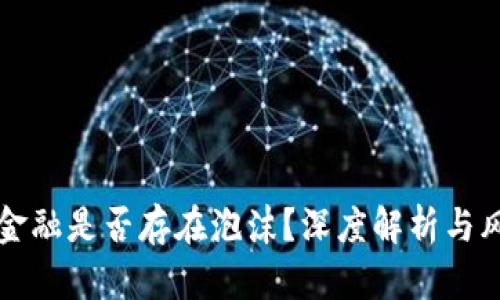 区块链金融是否存在泡沫？深度解析与风险评估