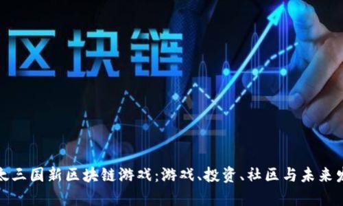 探索以太三国新区块链游戏：游戏、投资、社区与未来发展解析