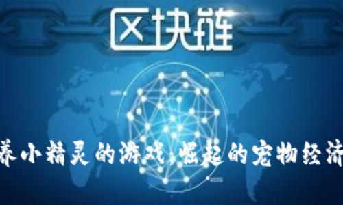 探索区块链养小精灵的游戏：崛起的宠物经济与用户体验