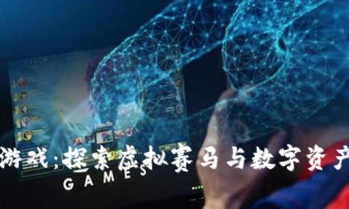 赛马区块链游戏：探索虚拟赛马与数字资产结合的未来