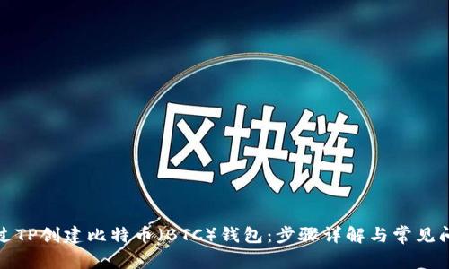 如何通过TP创建比特币（BTC）钱包：步骤详解与常见问题解答