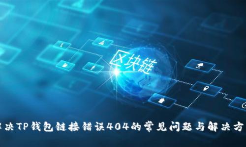 解决TP钱包链接错误404的常见问题与解决方案
