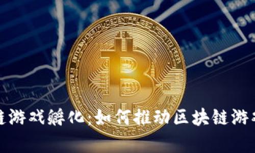 全面解析区块链游戏孵化：如何推动区块链游戏的创新与发展