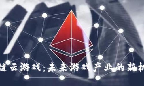 越南区块链云游戏：未来游戏产业的新机遇与挑战
