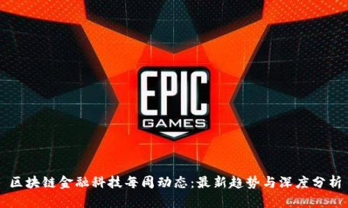 区块链金融科技每周动态：最新趋势与深度分析