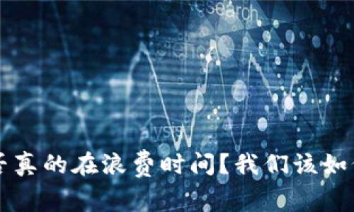 区块链游戏是否真的在浪费时间？我们该如何有效利用时间