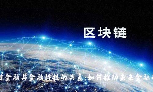 区块链金融与金融科技的关系：如何推动未来金融的发展