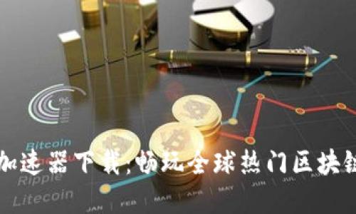 国外区块链游戏加速器下载：畅玩全球热门区块链游戏的最佳选择