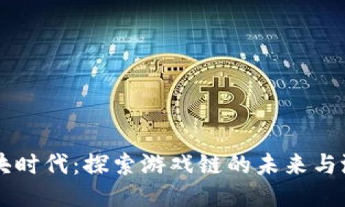 区块时代：探索游戏链的未来与潜力