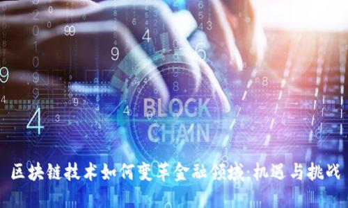 区块链技术如何变革金融领域：机遇与挑战